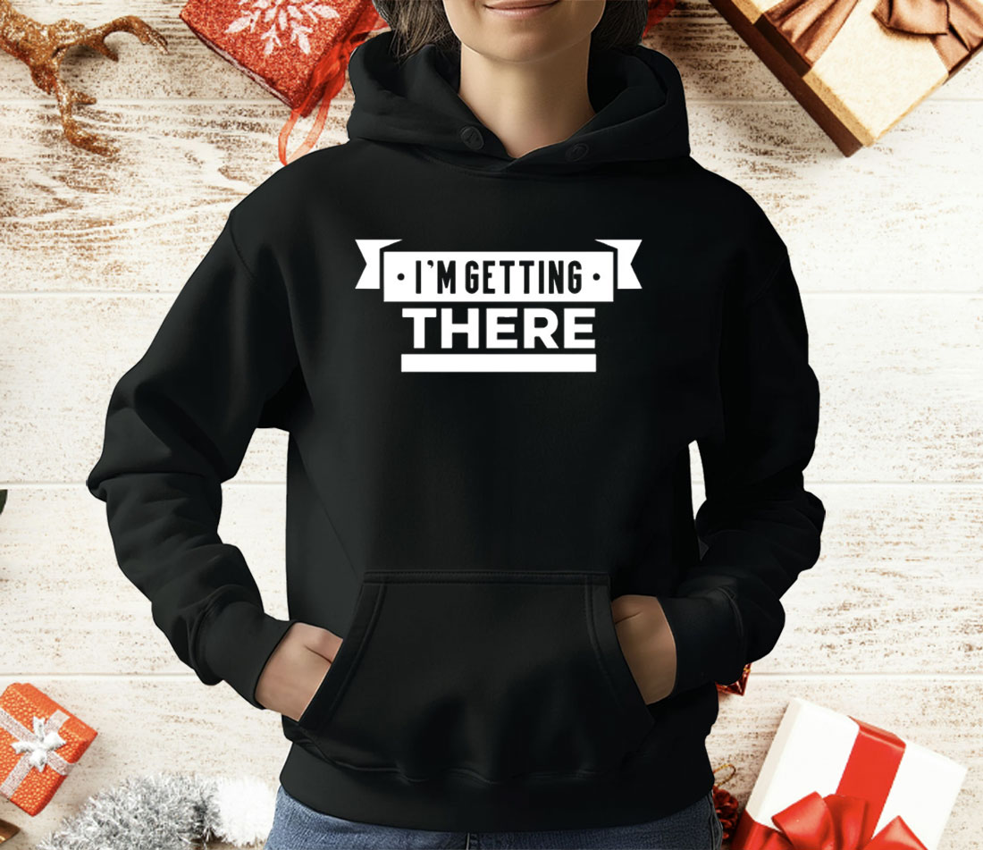 I’m Getting There T-Shirt