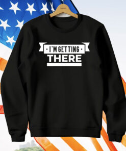 I’m Getting There T-Shirt