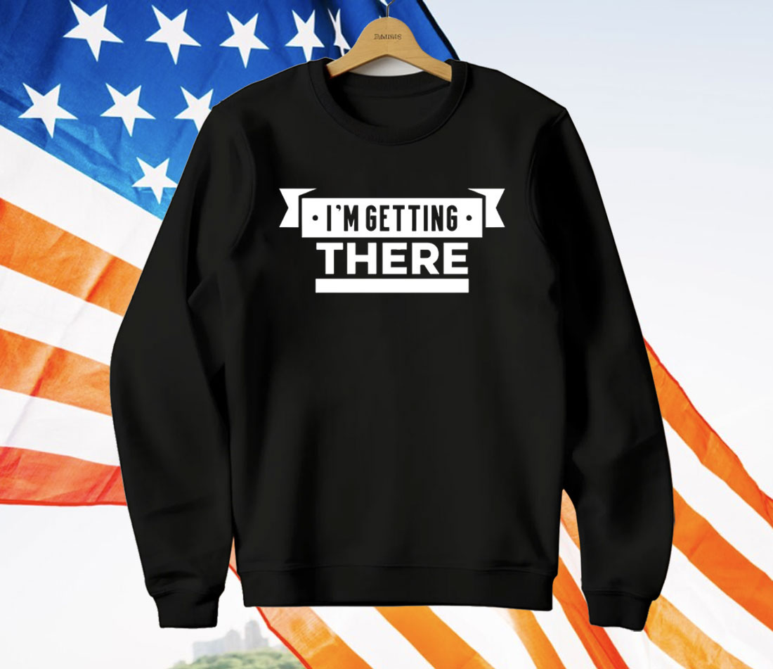 I’m Getting There T-Shirt