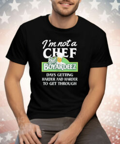 I’m Not A Chef But Boyardeez Days getting Harder And Harder To Get Through Tee Shirt