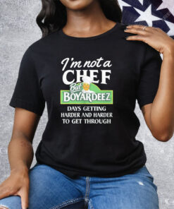 I’m Not A Chef But Boyardeez Days getting Harder And Harder To Get Through Tee Shirt