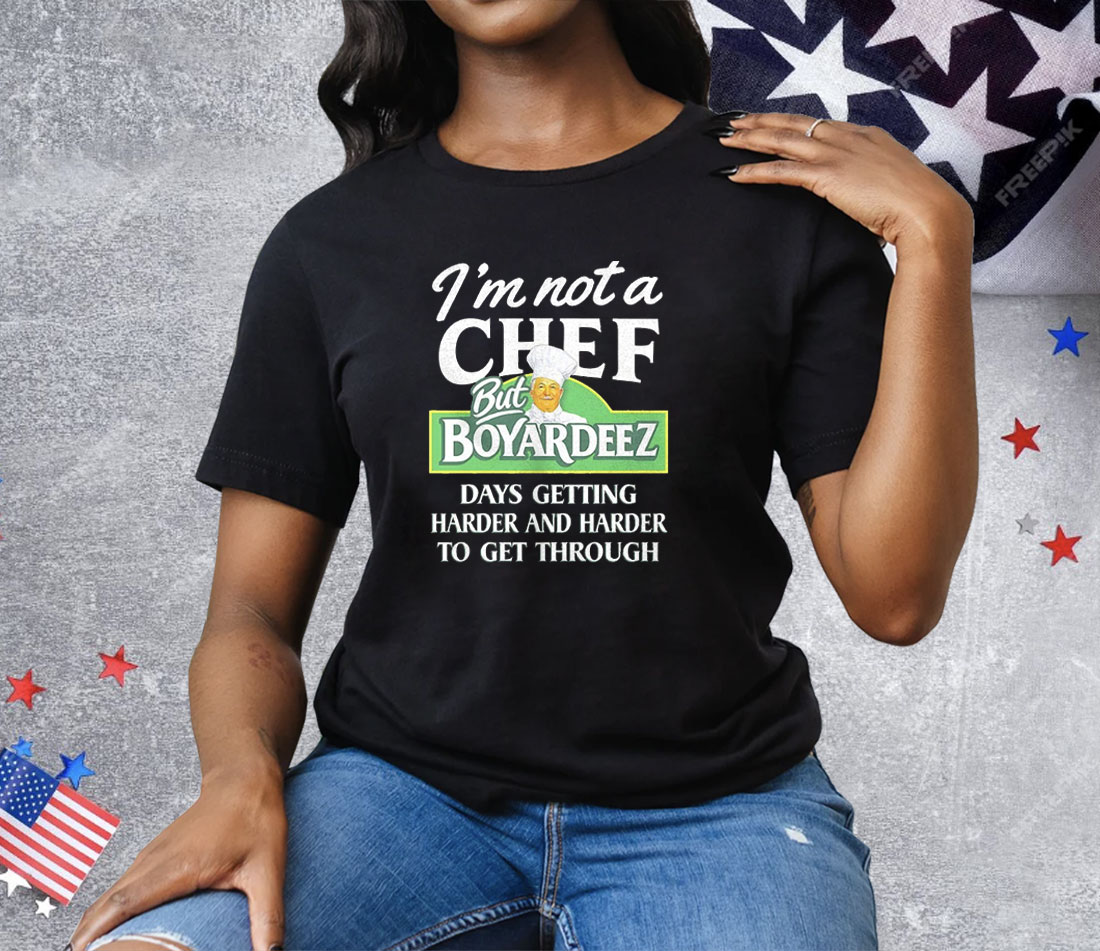 I’m Not A Chef But Boyardeez Days getting Harder And Harder To Get Through Tee Shirt