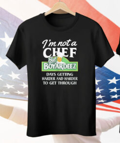 I’m Not A Chef But Boyardeez Days getting Harder And Harder To Get Through Tee Shirt