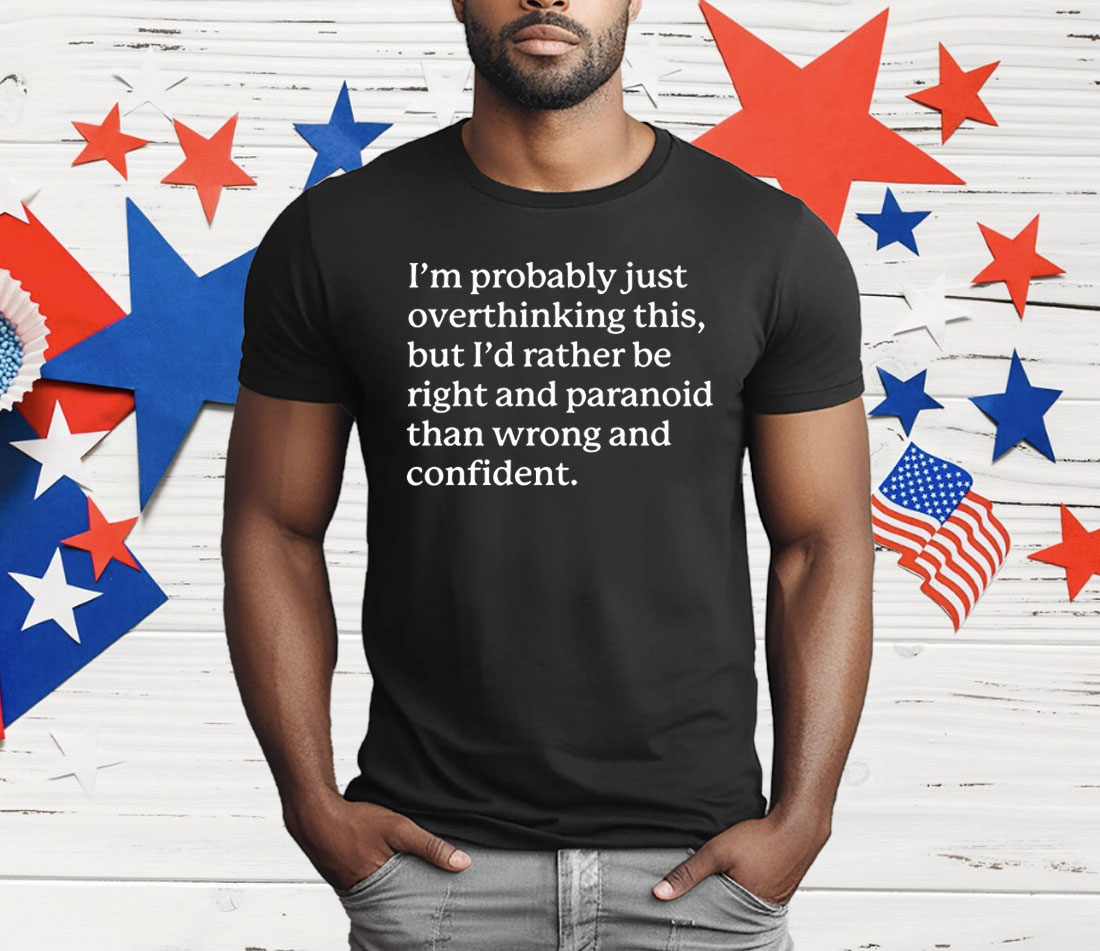 I’m Probably Just Overthinking This But I’d Rather Be Right And Paranoid Than Wrong And Confident T-Shirt