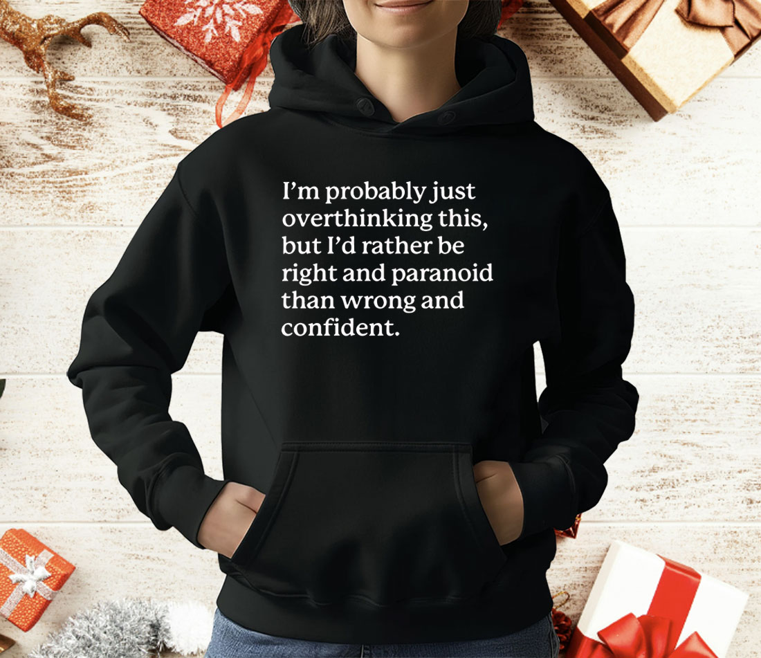 I’m Probably Just Overthinking This But I’d Rather Be Right And Paranoid Than Wrong And Confident T-Shirt