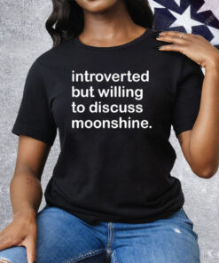 Introverted But Willing To Discuss Moonshine Tee Shirt