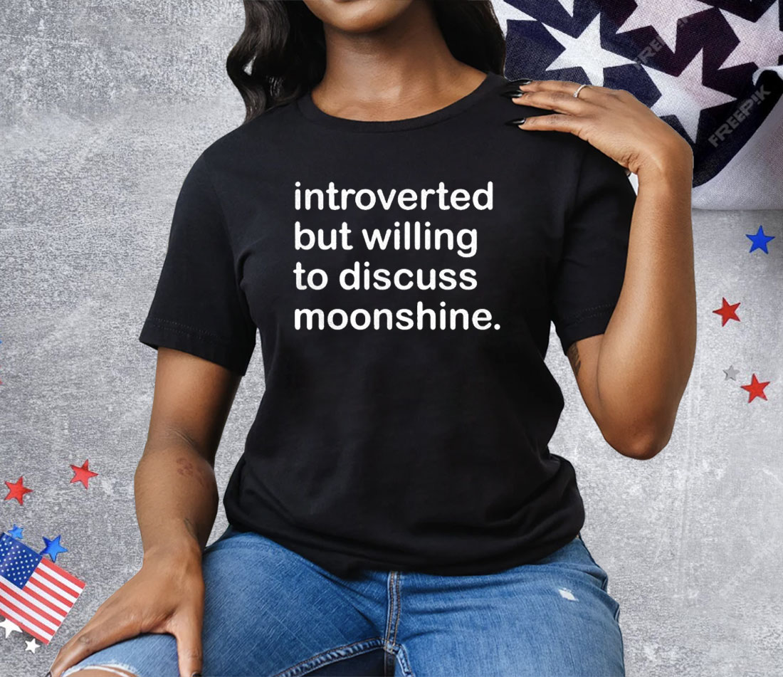 Introverted But Willing To Discuss Moonshine Tee Shirt