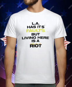 LA Has It’s Faults But living Here Is A Riot T-Shirt