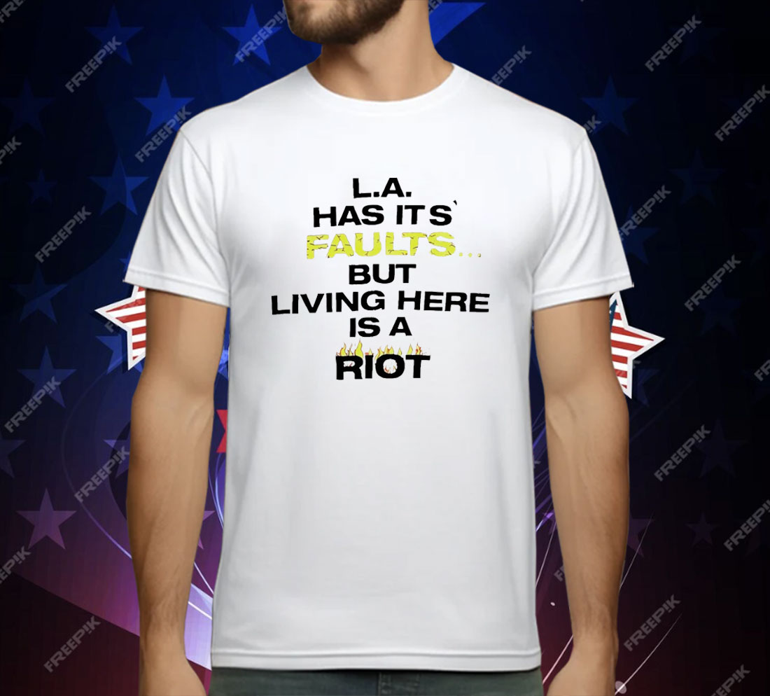 LA Has It’s Faults But living Here Is A Riot T-Shirt