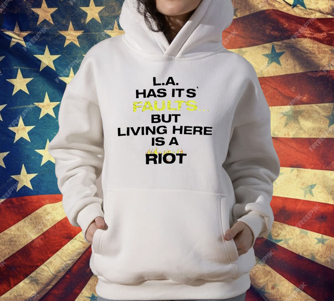 LA Has It’s Faults But living Here Is A Riot T-Shirt