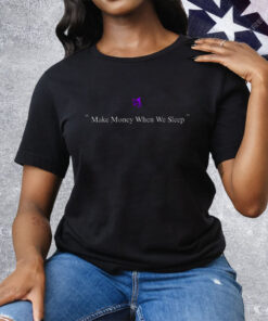Make Money When We Sleep Tee Shirt