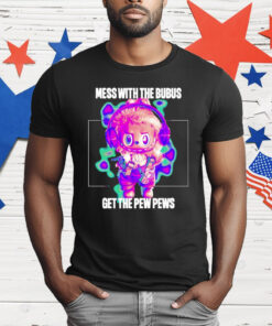 Mess with The Bubus Get The Pew Pews T-Shirt