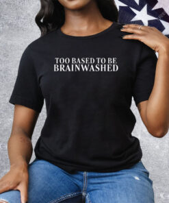 Too Based To Be Brainwashed Tee Shirt