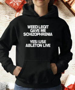 Weed Legit Gave Me Schizophrenia Yes I Use Ableton Live T-Shirt