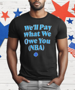 We’ll Pay What We Owe You NBA T-Shirt
