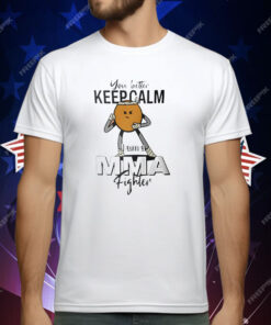 You Better Keep Calm I Am A MMA Fighter T-Shirt