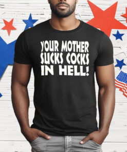 Your Mother Sucks Cocks In Hell T-Shirt