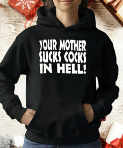 Your Mother Sucks Cocks In Hell T-Shirt