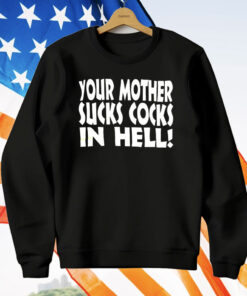 Your Mother Sucks Cocks In Hell T-Shirt