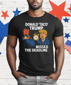 Donald Taco Trump Missed The Deadline T-Shirt