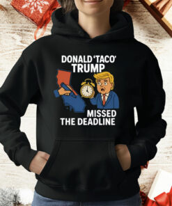 Donald Taco Trump Missed The Deadline T-Shirt