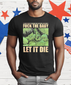 Dying Fetus Fuck The Baby Let It Die It’s Not My Fault I’m Pregnant And I Love Drugs Who Cares T-Shirt