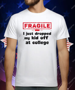 Fragile I Just Dropped My Kid Off At College T-Shirt