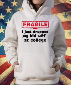 Fragile I Just Dropped My Kid Off At College T-Shirt