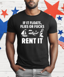 If It Floats Flies Or Fucks Rent It T-Shirt