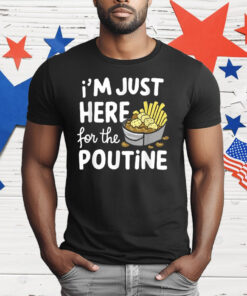 I’m Just Here For The Poutine Canadian Fries Cheese Potatoes T-Shirt