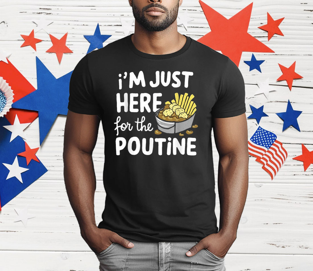 I’m Just Here For The Poutine Canadian Fries Cheese Potatoes T-Shirt