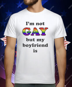 I’m Not Gay But My Boyfriend Is T-Shirt