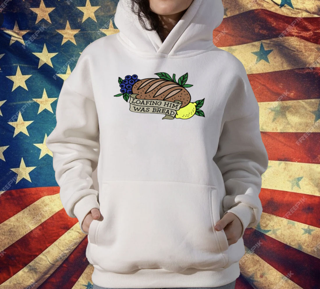Loafing Him Was Bread T-Shirt