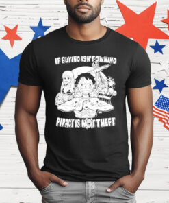 Luffy And Name If Buying Isn’t Owning Then Piracy Is Not Theft Sunny One Piece T-Shirt