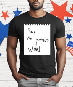Pat No Matter What T-Shirt