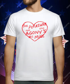 The Pleasure And The Agony's All Mine T-Shirt