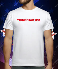 Trump Is Not Hot T-Shirt