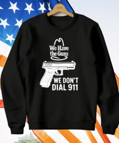 We Have The Guns We Don’t Dial 911 T-Shirt