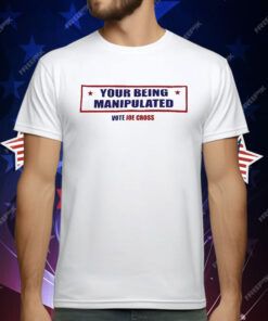 You’re Being Manipulated Vote Joe Cross T-Shirt