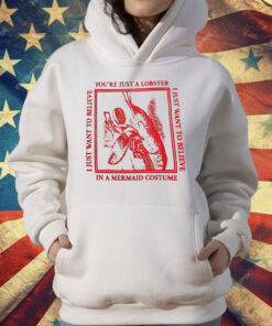 You’re Just A Lobster I Just Want To Believe T-Shirt