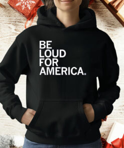 Be Loud For America T-Shirt