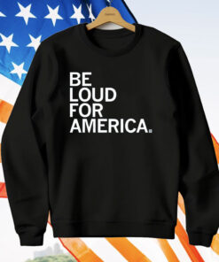 Be Loud For America T-Shirt